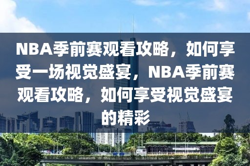 NBA季前赛观看攻略，如何享受一场视觉盛宴，NBA季前赛观看攻略，如何享受视觉盛宴的精彩