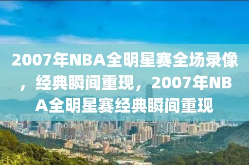 2007年NBA全明星赛全场录像，经典瞬间重现，2007年NBA全明星赛经典瞬间重现