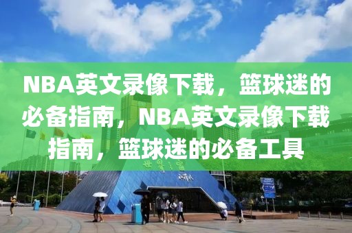 NBA英文录像下载，篮球迷的必备指南，NBA英文录像下载指南，篮球迷的必备工具