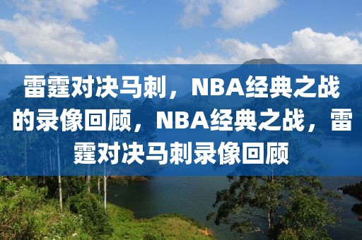 雷霆对决马刺，NBA经典之战的录像回顾，NBA经典之战，雷霆对决马刺录像回顾