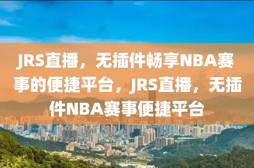 JRS直播，无插件畅享NBA赛事的便捷平台，JRS直播，无插件NBA赛事便捷平台