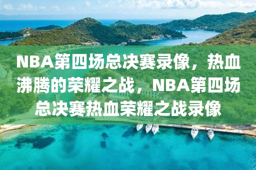 NBA第四场总决赛录像，热血沸腾的荣耀之战，NBA第四场总决赛热血荣耀之战录像