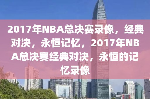 2017年NBA总决赛录像，经典对决，永恒记忆，2017年NBA总决赛经典对决，永恒的记忆录像