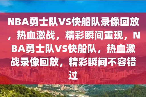 NBA勇士队VS快船队录像回放，热血激战，精彩瞬间重现，NBA勇士队VS快船队，热血激战录像回放，精彩瞬间不容错过