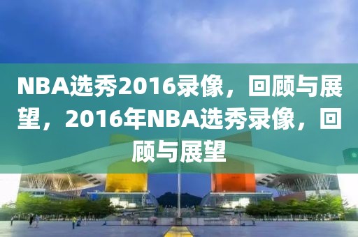 NBA选秀2016录像，回顾与展望，2016年NBA选秀录像，回顾与展望