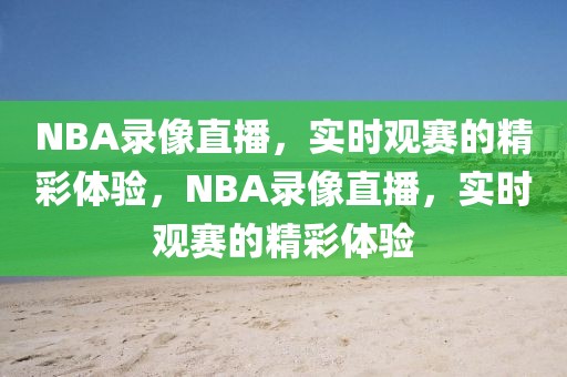 NBA录像直播，实时观赛的精彩体验，NBA录像直播，实时观赛的精彩体验