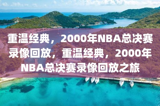 重温经典，2000年NBA总决赛录像回放，重温经典，2000年NBA总决赛录像回放之旅