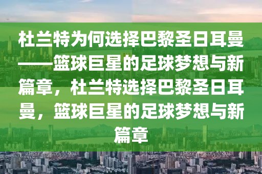 杜兰特为何选择巴黎圣日耳曼——篮球巨星的足球梦想与新篇章，杜兰特选择巴黎圣日耳曼，篮球巨星的足球梦想与新篇章