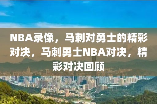 NBA录像，马刺对勇士的精彩对决，马刺勇士NBA对决，精彩对决回顾