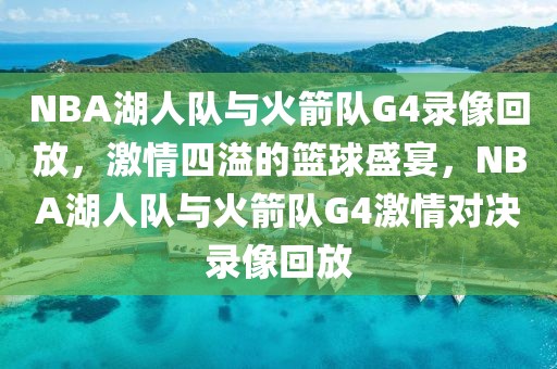 NBA湖人队与火箭队G4录像回放，激情四溢的篮球盛宴，NBA湖人队与火箭队G4激情对决录像回放