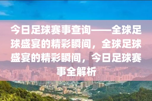 今日足球赛事查询——全球足球盛宴的精彩瞬间，全球足球盛宴的精彩瞬间，今日足球赛事全解析