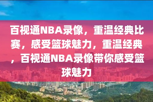 百视通NBA录像，重温经典比赛，感受篮球魅力，重温经典，百视通NBA录像带你感受篮球魅力