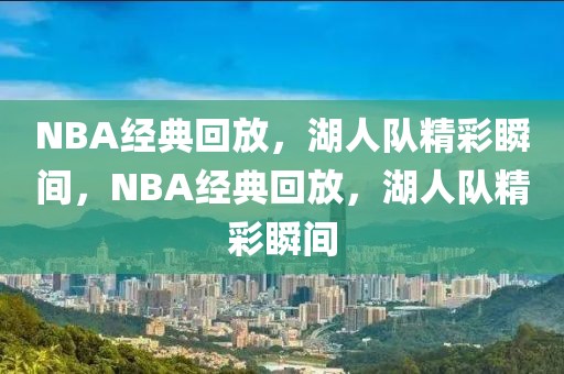 NBA经典回放，湖人队精彩瞬间，NBA经典回放，湖人队精彩瞬间