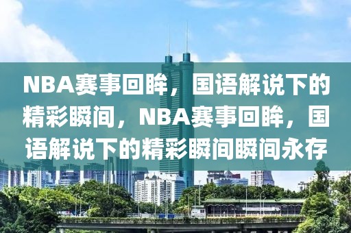 NBA赛事回眸，国语解说下的精彩瞬间，NBA赛事回眸，国语解说下的精彩瞬间瞬间永存