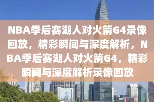 NBA季后赛湖人对火箭G4录像回放，精彩瞬间与深度解析，NBA季后赛湖人对火箭G4，精彩瞬间与深度解析录像回放