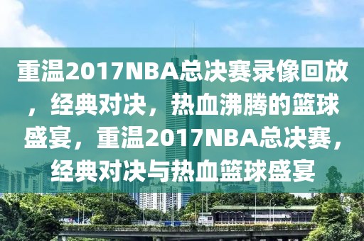 重温2017NBA总决赛录像回放，经典对决，热血沸腾的篮球盛宴，重温2017NBA总决赛，经典对决与热血篮球盛宴