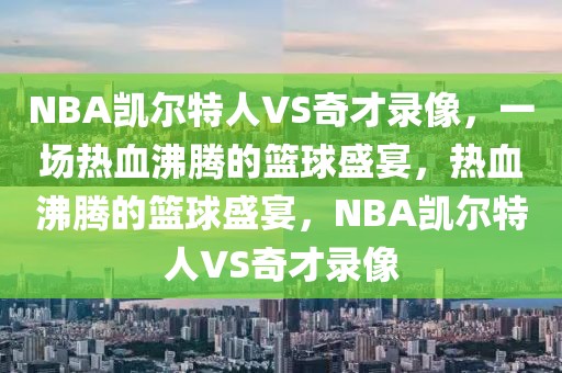 NBA凯尔特人VS奇才录像，一场热血沸腾的篮球盛宴，热血沸腾的篮球盛宴，NBA凯尔特人VS奇才录像