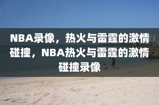 NBA录像，热火与雷霆的激情碰撞，NBA热火与雷霆的激情碰撞录像