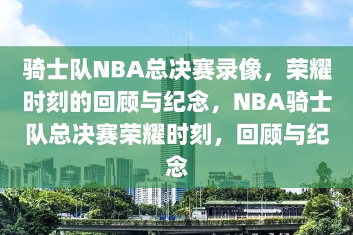 骑士队NBA总决赛录像，荣耀时刻的回顾与纪念，NBA骑士队总决赛荣耀时刻，回顾与纪念