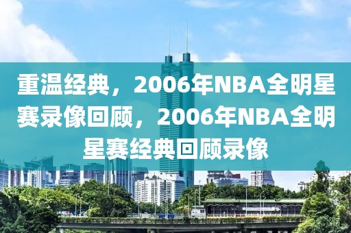 重温经典，2006年NBA全明星赛录像回顾，2006年NBA全明星赛经典回顾录像