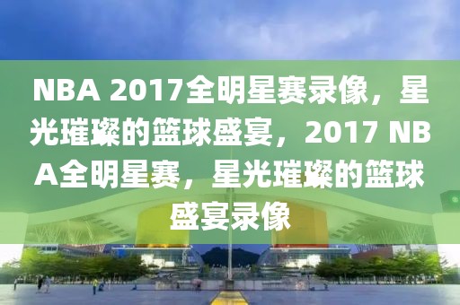 NBA 2017全明星赛录像，星光璀璨的篮球盛宴，2017 NBA全明星赛，星光璀璨的篮球盛宴录像