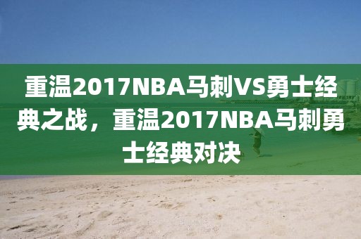 重温2017NBA马刺VS勇士经典之战，重温2017NBA马刺勇士经典对决