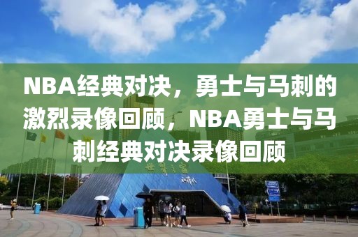 NBA经典对决，勇士与马刺的激烈录像回顾，NBA勇士与马刺经典对决录像回顾