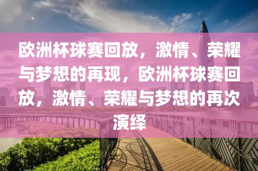 欧洲杯球赛回放，激情、荣耀与梦想的再现，欧洲杯球赛回放，激情、荣耀与梦想的再次演绎