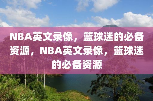 NBA英文录像，篮球迷的必备资源，NBA英文录像，篮球迷的必备资源