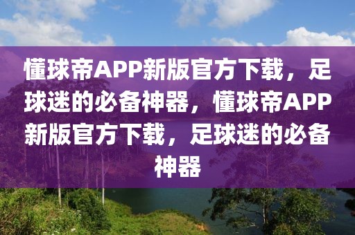 懂球帝APP新版官方下载，足球迷的必备神器，懂球帝APP新版官方下载，足球迷的必备神器