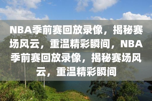 NBA季前赛回放录像，揭秘赛场风云，重温精彩瞬间，NBA季前赛回放录像，揭秘赛场风云，重温精彩瞬间