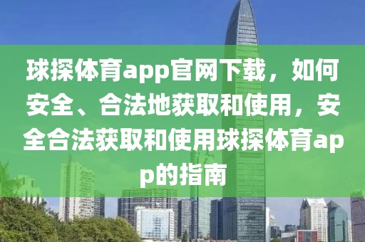 球探体育app官网下载，如何安全、合法地获取和使用，安全合法获取和使用球探体育app的指南