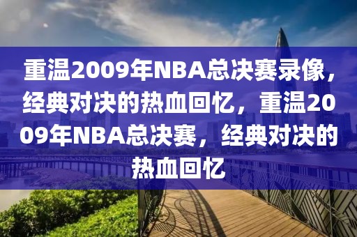 重温2009年NBA总决赛录像，经典对决的热血回忆，重温2009年NBA总决赛，经典对决的热血回忆