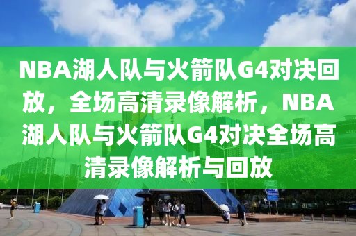 NBA湖人队与火箭队G4对决回放，全场高清录像解析，NBA湖人队与火箭队G4对决全场高清录像解析与回放