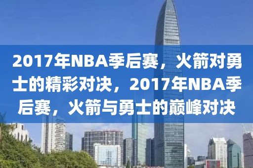 2017年NBA季后赛，火箭对勇士的精彩对决，2017年NBA季后赛，火箭与勇士的巅峰对决