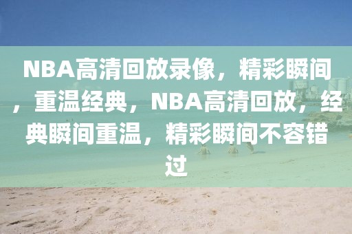 NBA高清回放录像，精彩瞬间，重温经典，NBA高清回放，经典瞬间重温，精彩瞬间不容错过