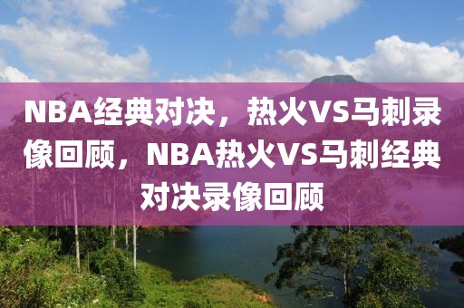 NBA经典对决，热火VS马刺录像回顾，NBA热火VS马刺经典对决录像回顾