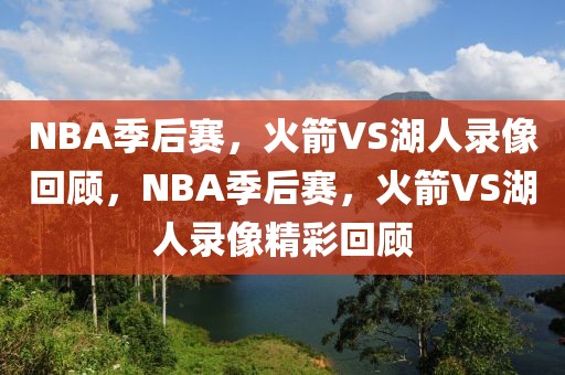 NBA季后赛，火箭VS湖人录像回顾，NBA季后赛，火箭VS湖人录像精彩回顾