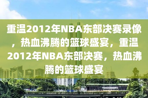 重温2012年NBA东部决赛录像，热血沸腾的篮球盛宴，重温2012年NBA东部决赛，热血沸腾的篮球盛宴