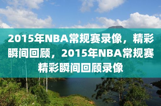 2015年NBA常规赛录像，精彩瞬间回顾，2015年NBA常规赛精彩瞬间回顾录像