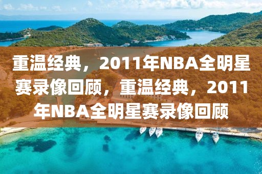 重温经典，2011年NBA全明星赛录像回顾，重温经典，2011年NBA全明星赛录像回顾