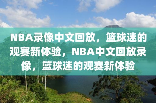 NBA录像中文回放，篮球迷的观赛新体验，NBA中文回放录像，篮球迷的观赛新体验