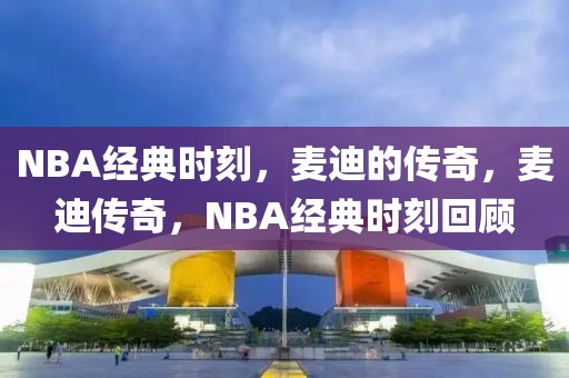 NBA经典时刻，麦迪的传奇，麦迪传奇，NBA经典时刻回顾