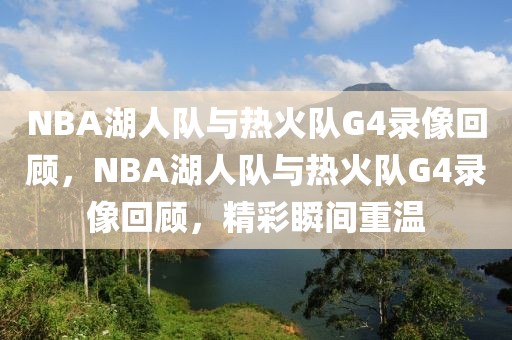 NBA湖人队与热火队G4录像回顾，NBA湖人队与热火队G4录像回顾，精彩瞬间重温