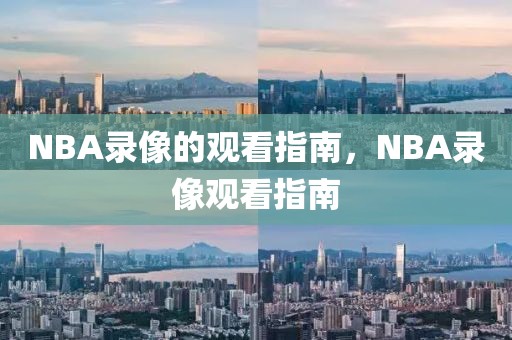 NBA录像的观看指南，NBA录像观看指南