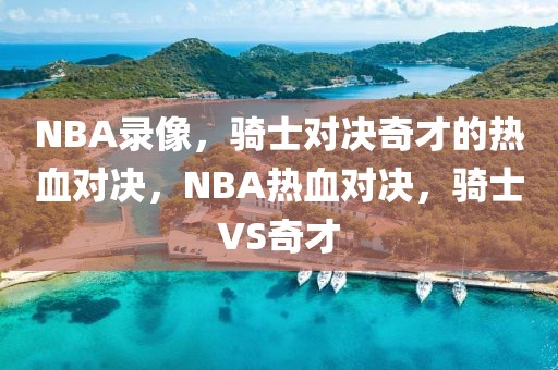 NBA录像，骑士对决奇才的热血对决，NBA热血对决，骑士VS奇才