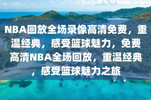 NBA回放全场录像高清免费，重温经典，感受篮球魅力，免费高清NBA全场回放，重温经典，感受篮球魅力之旅