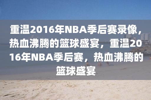 重温2016年NBA季后赛录像，热血沸腾的篮球盛宴，重温2016年NBA季后赛，热血沸腾的篮球盛宴