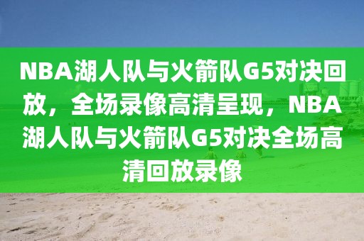 NBA湖人队与火箭队G5对决回放，全场录像高清呈现，NBA湖人队与火箭队G5对决全场高清回放录像