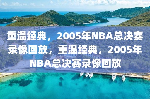 重温经典，2005年NBA总决赛录像回放，重温经典，2005年NBA总决赛录像回放